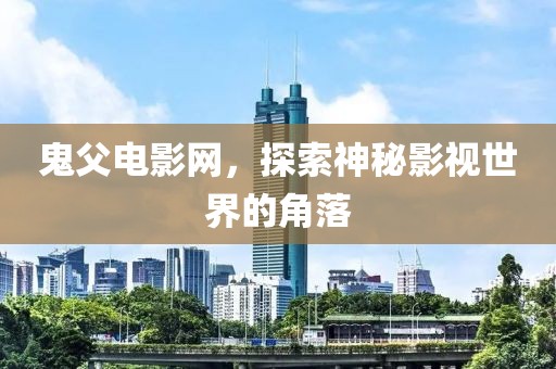 鬼父电影网，探索神秘影视世界的角落