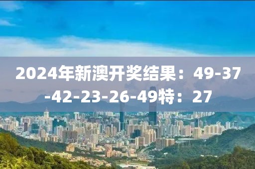 2024年新澳开奖结果：49-37-42-23-26-49特：27