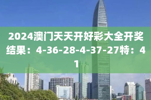 2024澳门天天开好彩大全开奖结果：4-36-28-4-37-27特：41