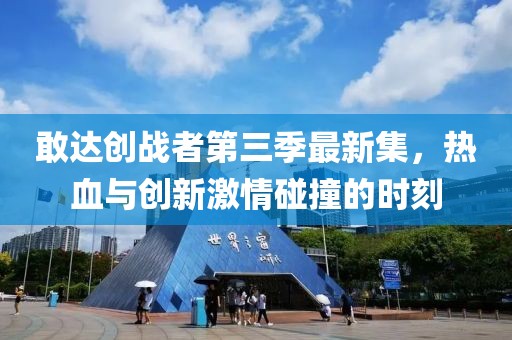 敢达创战者第三季最新集，热血与创新激情碰撞的时刻