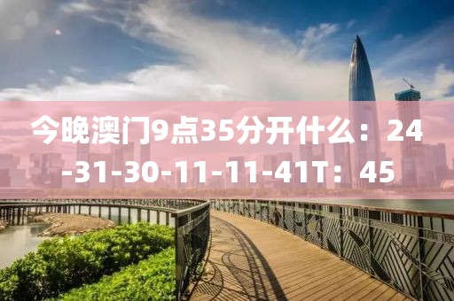 今晚澳门9点35分开什么：24-31-30-11-11-41T：45