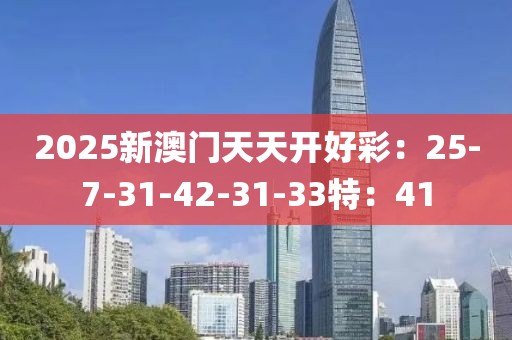 2025新澳门天天开好彩：25-7-31-42-31-33特：41