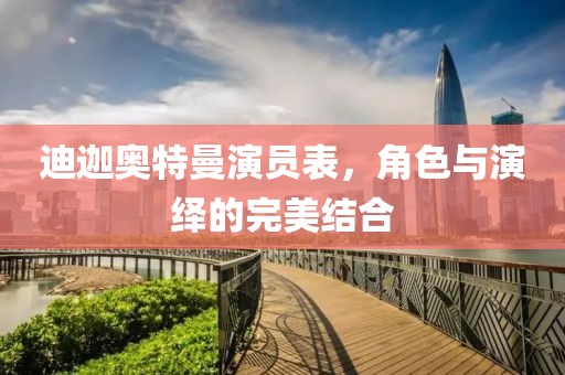 迪迦奥特曼演员表，角色与演绎的完美结合