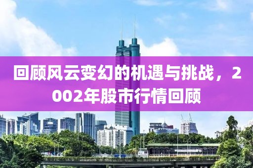 回顾风云变幻的机遇与挑战，2002年股市行情回顾