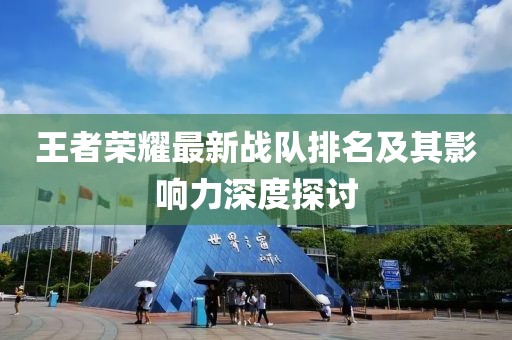 王者荣耀最新战队排名及其影响力深度探讨