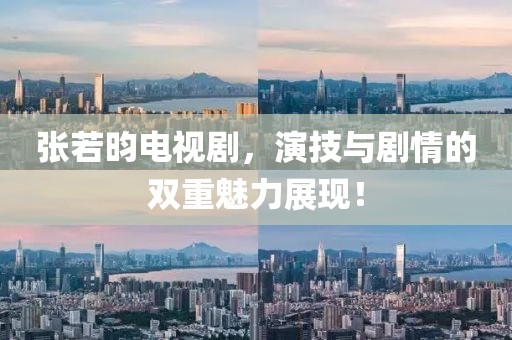 张若昀电视剧，演技与剧情的双重魅力展现！