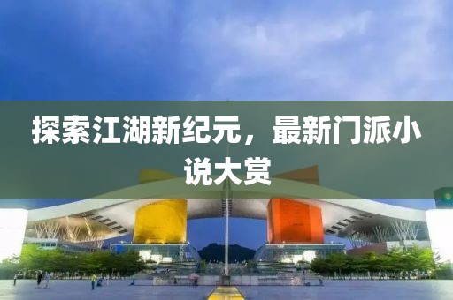 探索江湖新纪元，最新门派小说大赏