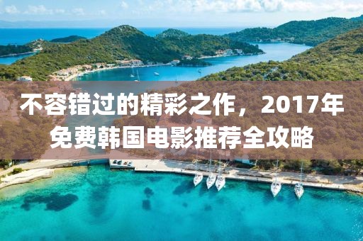 不容错过的精彩之作，2017年免费韩国电影推荐全攻略