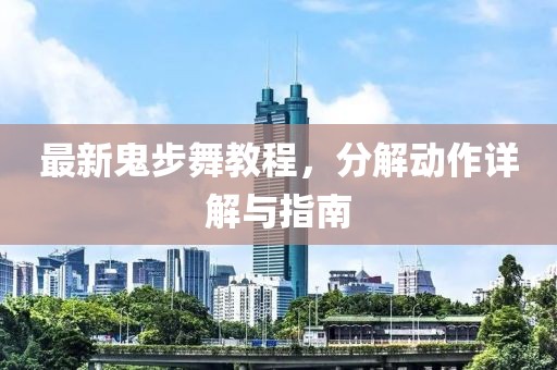 最新鬼步舞教程，分解动作详解与指南