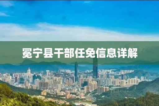 冕宁县干部任免信息详解