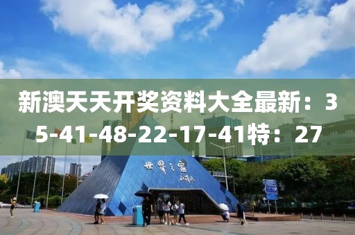 新澳天天开奖资料大全最新：35-41-48-22-17-41特：27