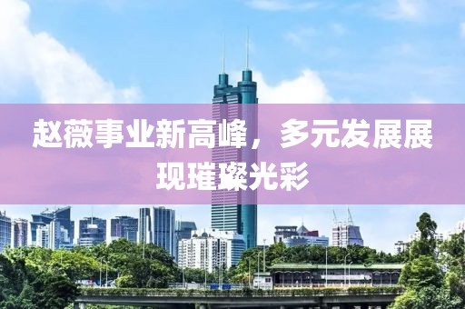 赵薇事业新高峰，多元发展展现璀璨光彩