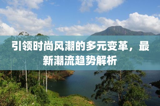 引领时尚风潮的多元变革，最新潮流趋势解析