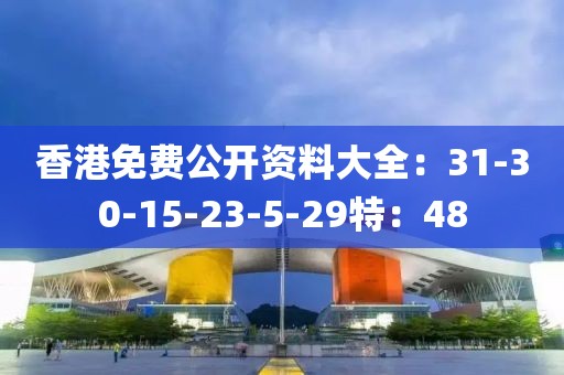 香港免费公开资料大全：31-30-15-23-5-29特：48