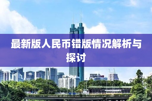 最新版人民币错版情况解析与探讨
