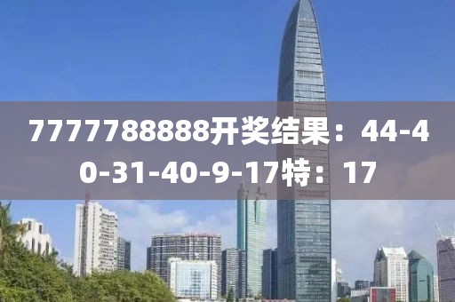 7777788888开奖结果：44-40-31-40-9-17特：17