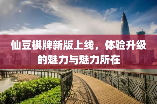仙豆棋牌新版上线，体验升级的魅力与魅力所在