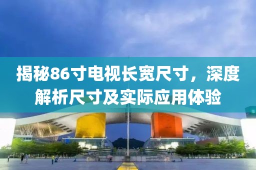 揭秘86寸电视长宽尺寸，深度解析尺寸及实际应用体验
