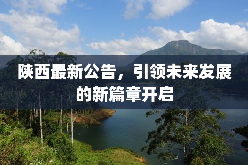 陕西最新公告，引领未来发展的新篇章开启