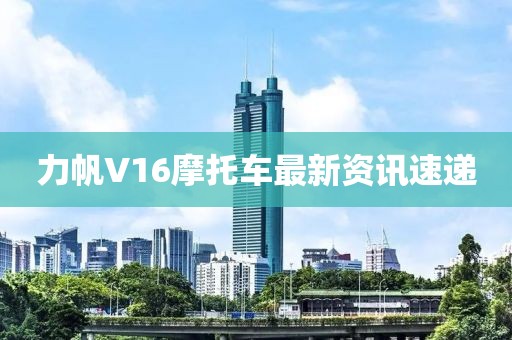 力帆V16摩托车最新资讯速递