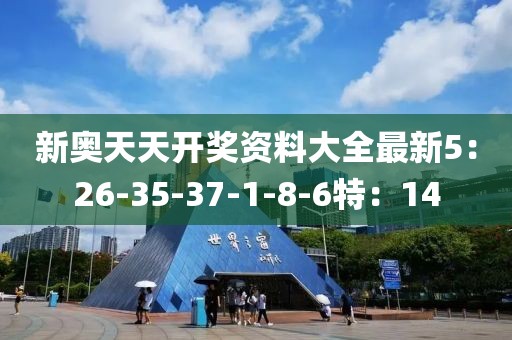 新奥天天开奖资料大全最新5：26-35-37-1-8-6特：14