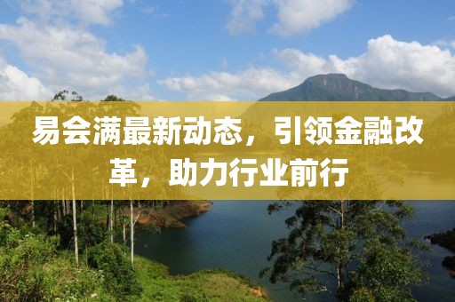易会满最新动态，引领金融改革，助力行业前行
