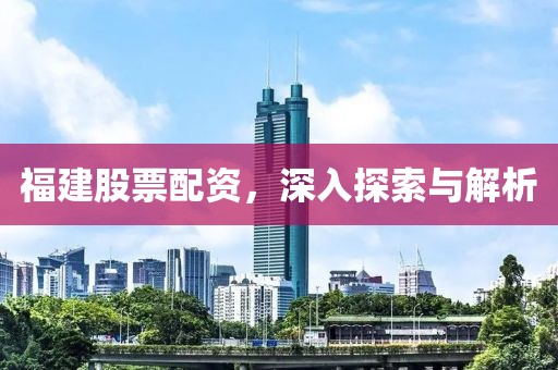 福建股票配资，深入探索与解析