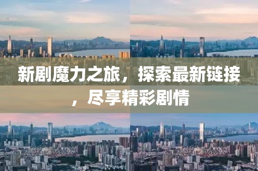 新剧魔力之旅，探索最新链接，尽享精彩剧情