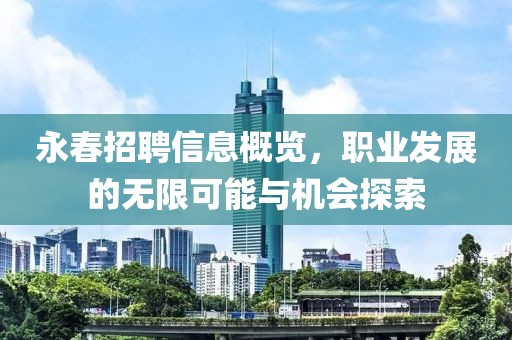 永春招聘信息概览，职业发展的无限可能与机会探索
