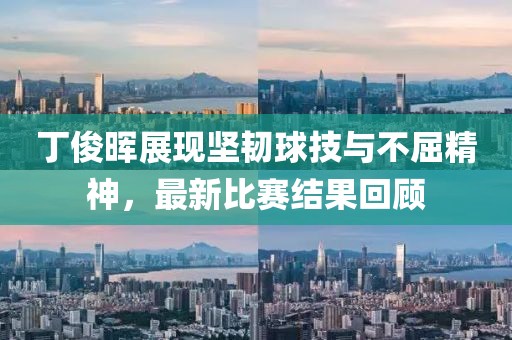 丁俊晖展现坚韧球技与不屈精神，最新比赛结果回顾
