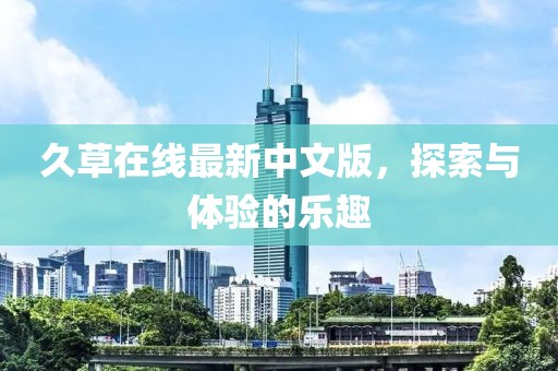 久草在线最新中文版，探索与体验的乐趣