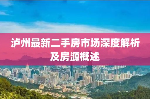 泸州最新二手房市场深度解析及房源概述