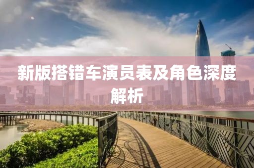 新版搭错车演员表及角色深度解析