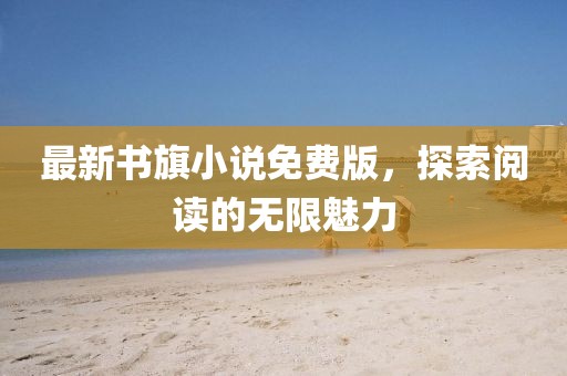 最新书旗小说免费版，探索阅读的无限魅力