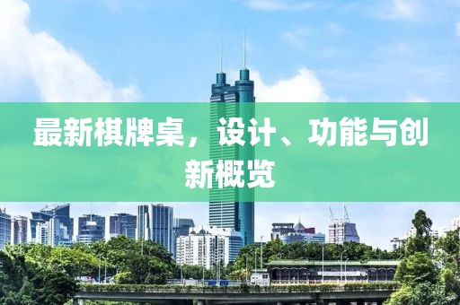 最新棋牌桌，设计、功能与创新概览