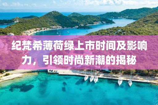 纪梵希薄荷绿上市时间及影响力，引领时尚新潮的揭秘