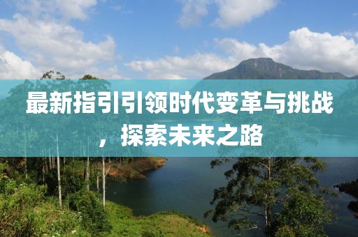 最新指引引领时代变革与挑战，探索未来之路