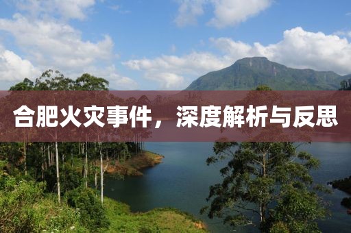 合肥火灾事件，深度解析与反思