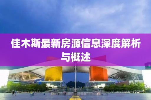 佳木斯最新房源信息深度解析与概述