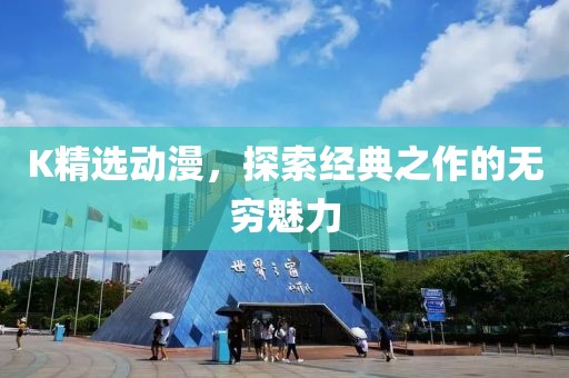 K精选动漫，探索经典之作的无穷魅力