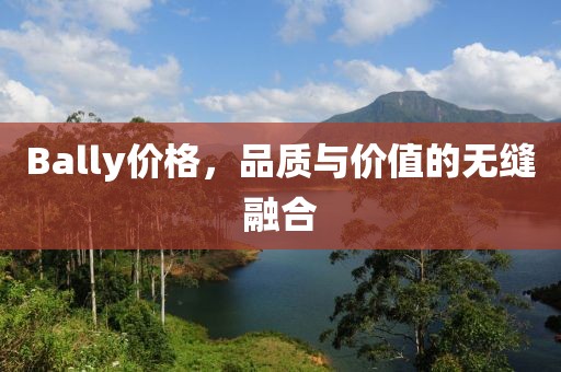 Bally价格，品质与价值的无缝融合