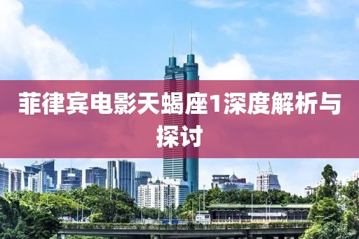 菲律宾电影天蝎座1深度解析与探讨