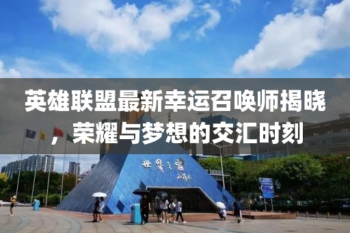 英雄联盟最新幸运召唤师揭晓，荣耀与梦想的交汇时刻
