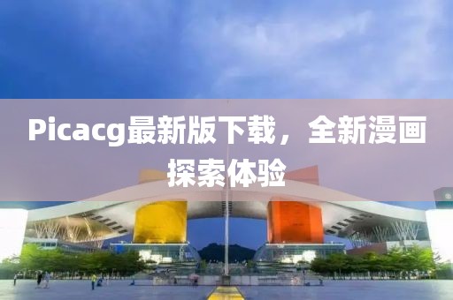 Picacg最新版下载，全新漫画探索体验