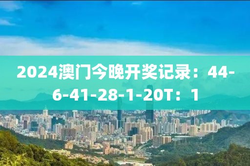 2024澳门今晚开奖记录：44-6-41-28-1-20T：1