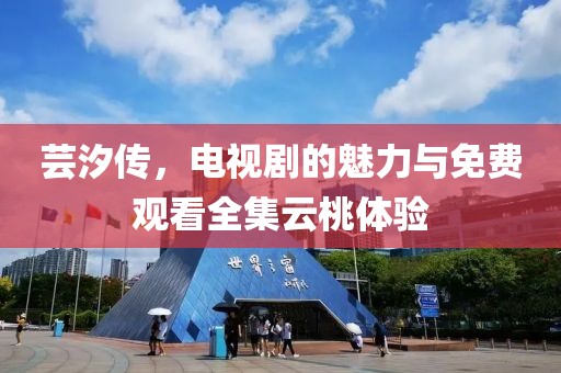 芸汐传，电视剧的魅力与免费观看全集云桃体验