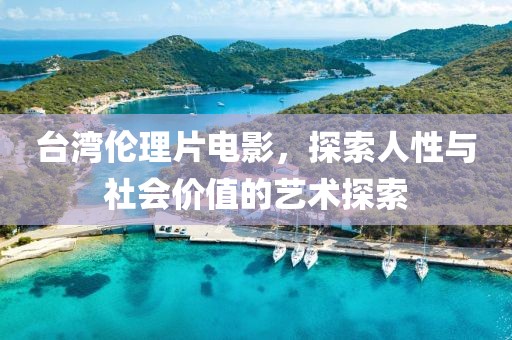 台湾伦理片电影，探索人性与社会价值的艺术探索