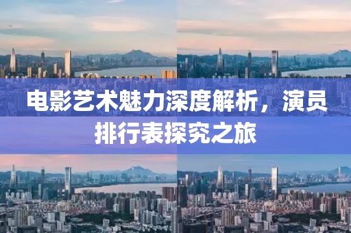 电影艺术魅力深度解析，演员排行表探究之旅