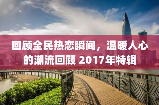 回顾全民热恋瞬间，温暖人心的潮流回顾 2017年特辑