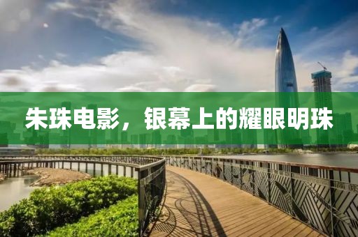朱珠电影，银幕上的耀眼明珠